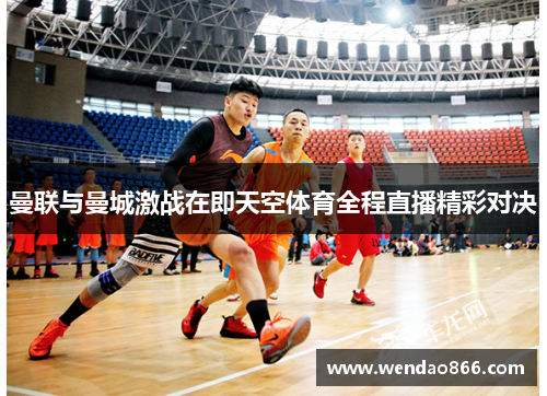 曼联与曼城激战在即天空体育全程直播精彩对决