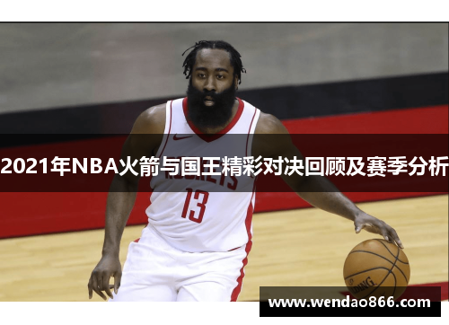 2021年NBA火箭与国王精彩对决回顾及赛季分析