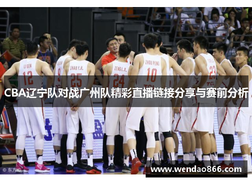 CBA辽宁队对战广州队精彩直播链接分享与赛前分析