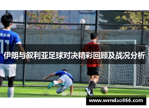 伊朗与叙利亚足球对决精彩回顾及战况分析