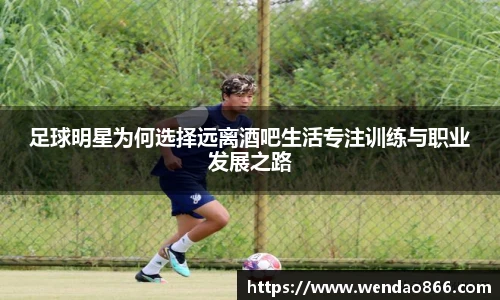 足球明星为何选择远离酒吧生活专注训练与职业发展之路